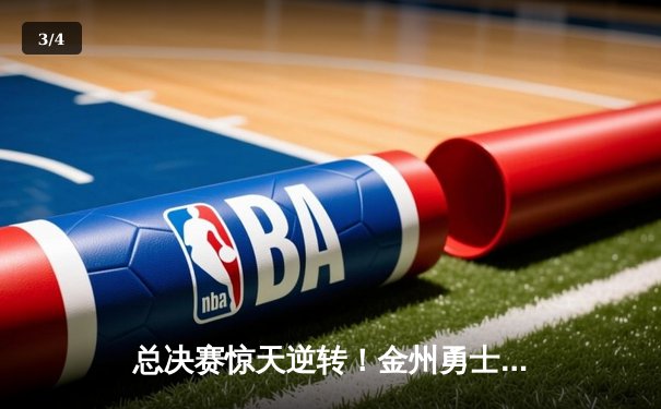 总决赛惊天逆转！金州勇士加时险胜波士顿凯尔特人，库里狂砍43分创纪录 - 3