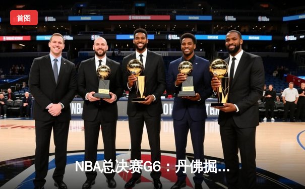 NBA总决赛G6：丹佛掘金逆转夺冠，约基奇三双统治比赛