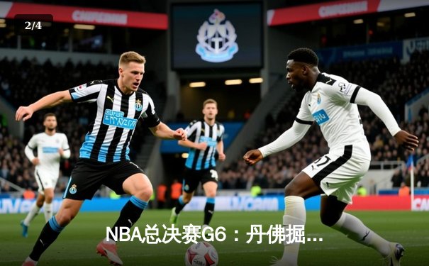 NBA总决赛G6：丹佛掘金逆转夺冠，约基奇三双统治比赛 - 2