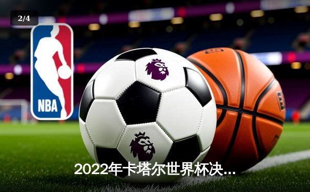 2022年卡塔尔世界杯决赛全记录：梅西圆梦封王 阿根廷点球大战击败法国卫冕冠军 - 2