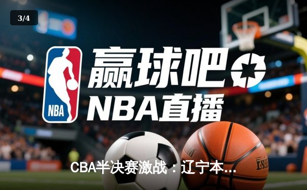 CBA半决赛激战：辽宁本钢加时险胜浙江广厦，赵继伟独砍38分创生涯新高 - 3