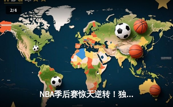 NBA季后赛惊天逆转！独行侠东契奇三双终结快船系列赛 - 2