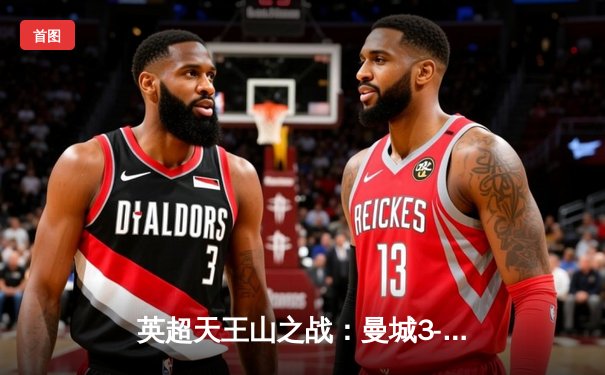 英超天王山之战：曼城3-1逆转曼联，哈兰德双响锁定胜局