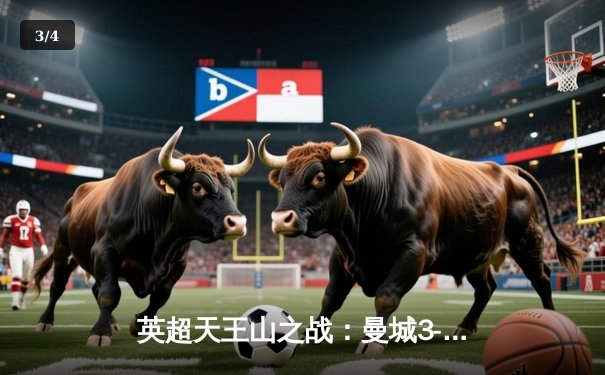 英超天王山之战：曼城3-1逆转曼联，哈兰德双响锁定胜局 - 3