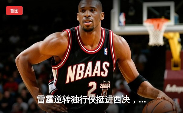 雷霆逆转独行侠挺进西决，亚历山大34分统治加时赛