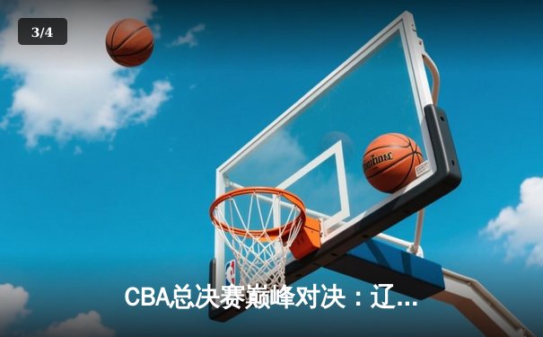 CBA总决赛巅峰对决：辽宁本钢险胜新疆广汇，赵继伟关键三分定乾坤 - 3