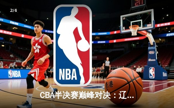 CBA半决赛巅峰对决：辽宁本钢加时险胜广东宏远，赵继伟狂砍37分导演逆转 - 2