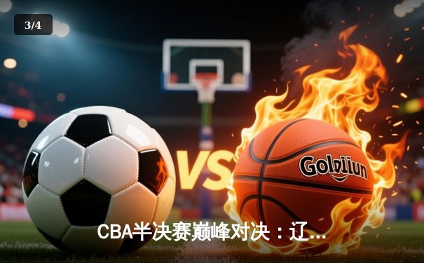 CBA半决赛巅峰对决：辽宁本钢加时险胜广东宏远，赵继伟狂砍37分导演逆转 - 3