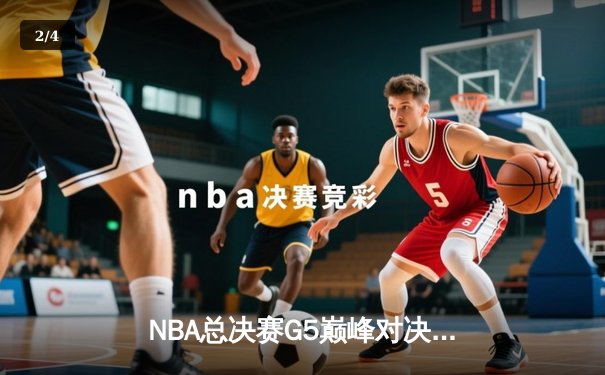 NBA总决赛G5巅峰对决：绿军加时逆转勇士，塔图姆46分创纪录 - 2