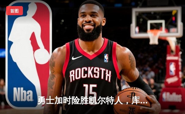 勇士加时险胜凯尔特人，库里狂砍43分刷新总决赛纪录